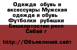 Одежда, обувь и аксессуары Мужская одежда и обувь - Футболки, рубашки. Башкортостан респ.,Сибай г.